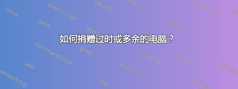 如何捐赠过时或多余的电脑？