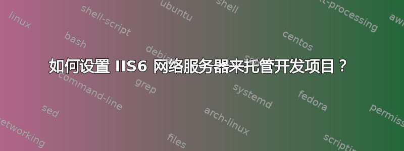 如何设置 IIS6 网络服务器来托管开发项目？