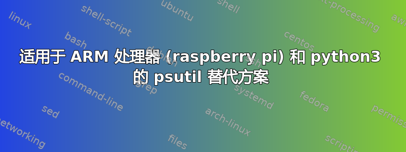 适用于 ARM 处理器 (raspberry pi) 和 python3 的 psutil 替代方案