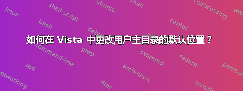 如何在 Vista 中更改用户主目录的默认位置？