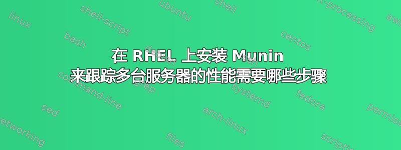 在 RHEL 上安装 Munin 来跟踪多台服务器的性能需要哪些步骤