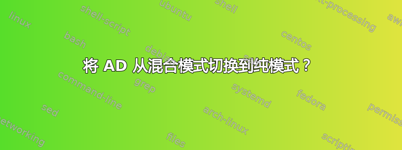 将 AD 从混合模式切换到纯模式？