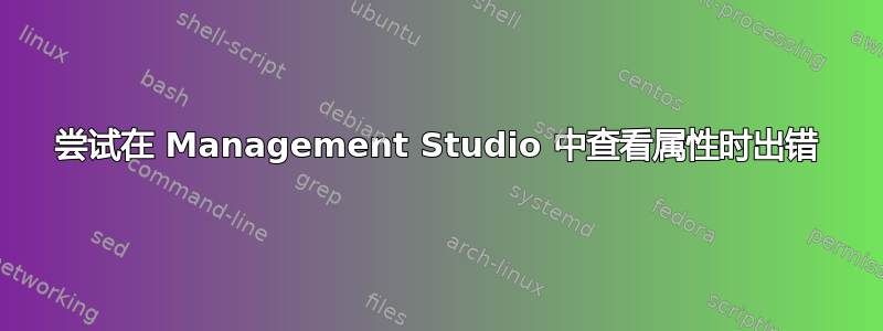 尝试在 Management Studio 中查看属性时出错