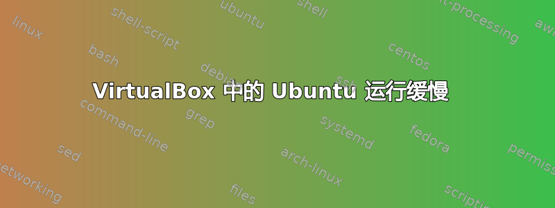 VirtualBox 中的 Ubuntu 运行缓慢 