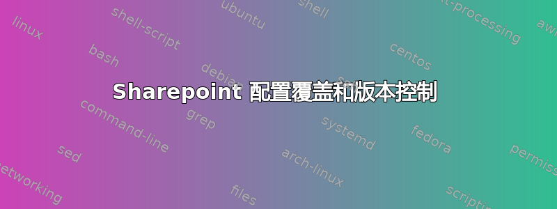 Sharepoint 配置覆盖和版本控制