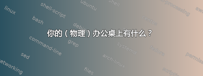 你的（物理）办公桌上有什么？