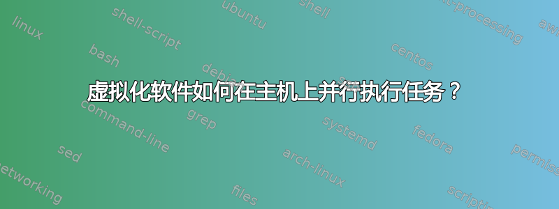 虚拟化软件如何在主机上并行执行任务？