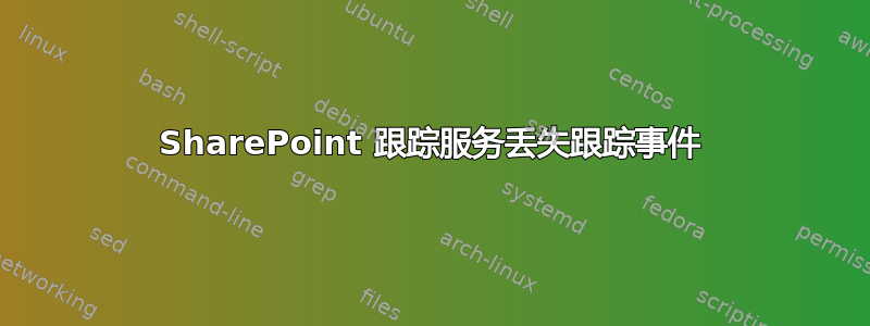 SharePoint 跟踪服务丢失跟踪事件