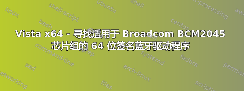 Vista x64 - 寻找适用于 Broadcom BCM2045 芯片组的 64 位签名蓝牙驱动程序