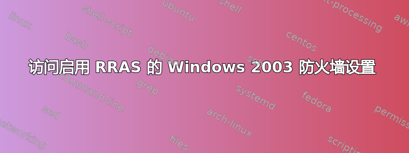 访问启用 RRAS 的 Windows 2003 防火墙设置