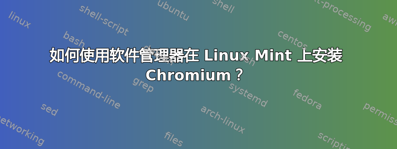 如何使用软件管理器在 Linux Mint 上安装 Chromium？