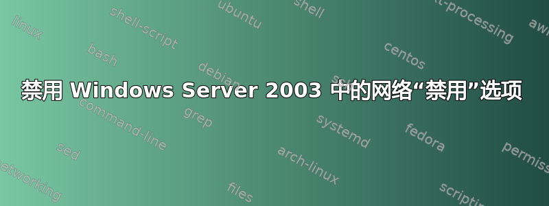 禁用 Windows Server 2003 中的网络“禁用”选项