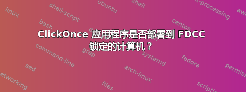 ClickOnce 应用程序是否部署到 FDCC 锁定的计算机？