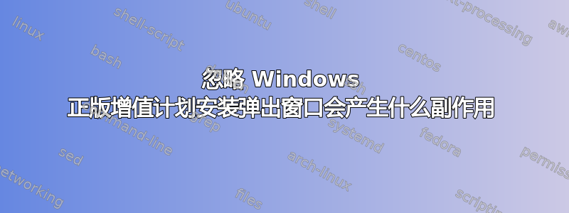 忽略 Windows 正版增值计划安装弹出窗口会产生什么副作用