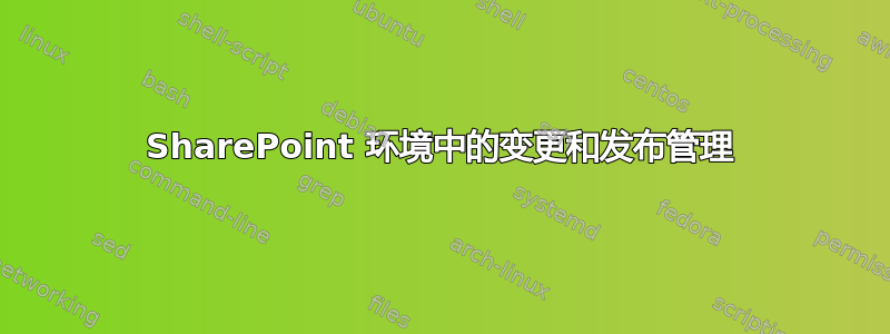 SharePoint 环境中的变更和发布管理