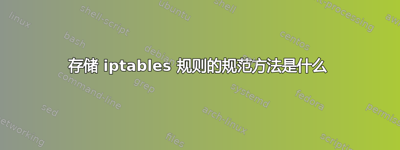 存储 iptables 规则的规范方法是什么