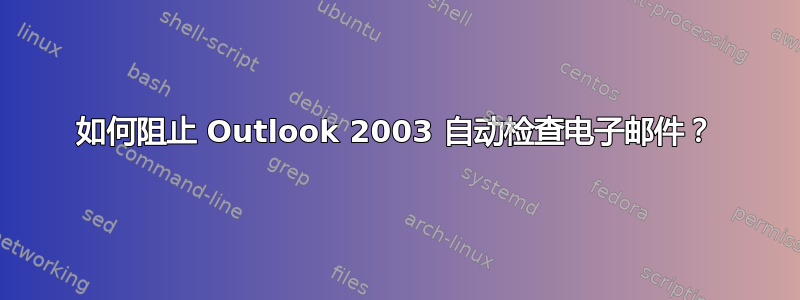 如何阻止 Outlook 2003 自动检查电子邮件？