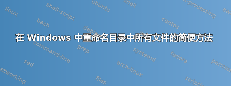 在 Windows 中重命名目录中所有文件的简便方法