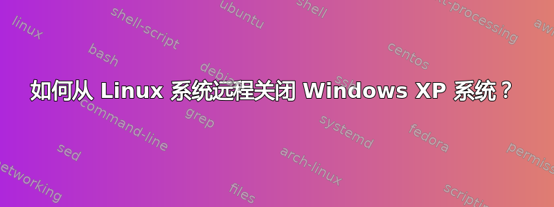 如何从 Linux 系统远程关闭 Windows XP 系统？