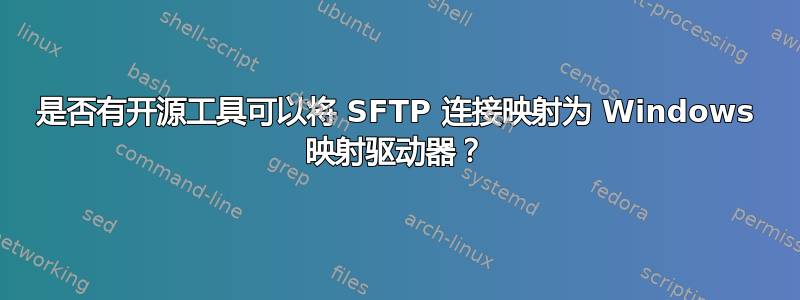 是否有开源工具可以将 SFTP 连接映射为 Windows 映射驱动器？