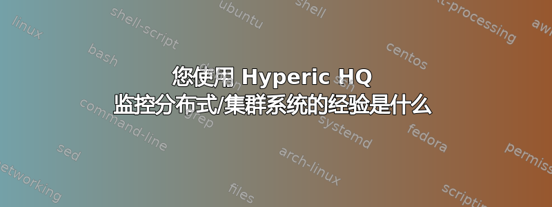 您使用 Hyperic HQ 监控分布式/集群系统的经验是什么