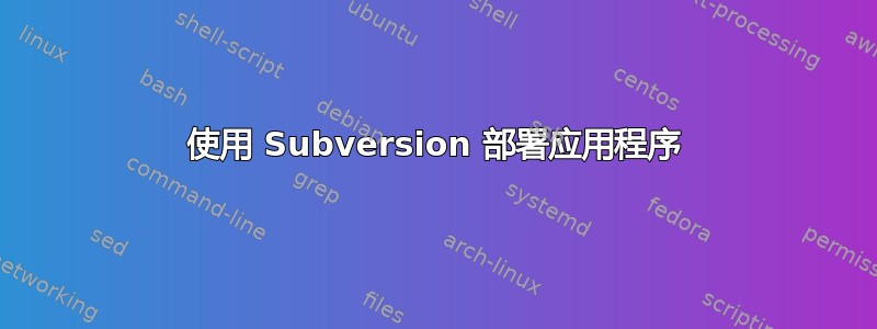 使用 Subversion 部署应用程序