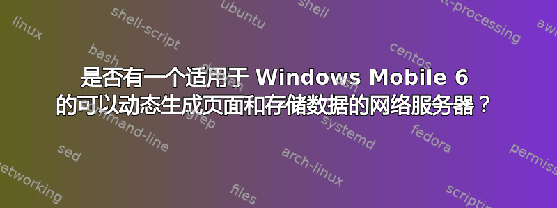 是否有一个适用于 Windows Mobile 6 的可以动态生成页面和存储数据的网络服务器？