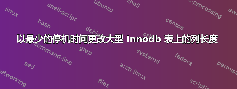 以最少的停机时间更改大型 Innodb 表上的列长度