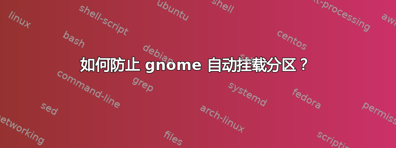 如何防止 gnome 自动挂载分区？