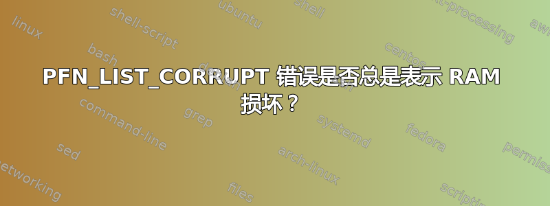 PFN_LIST_CORRUPT 错误是否总是表示 RAM 损坏？