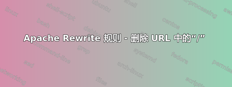 Apache Rewrite 规则 - 删除 URL 中的“/”