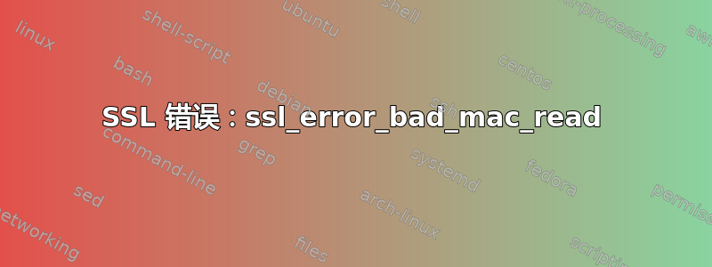 SSL 错误：ssl_error_bad_mac_read