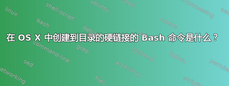 在 OS X 中创建到目录的硬链接的 Bash 命令是什么？