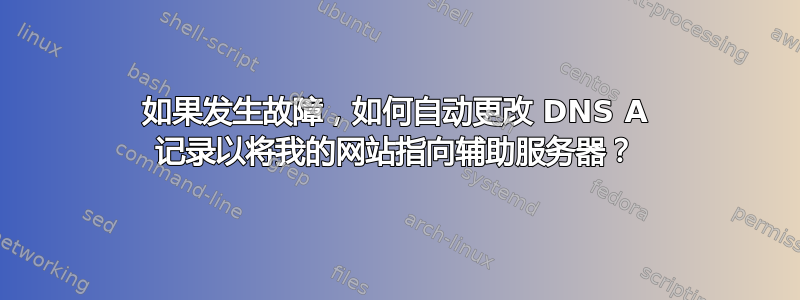 如果发生故障，如何自动更改 DNS A 记录以将我的网站指向辅助服务器？