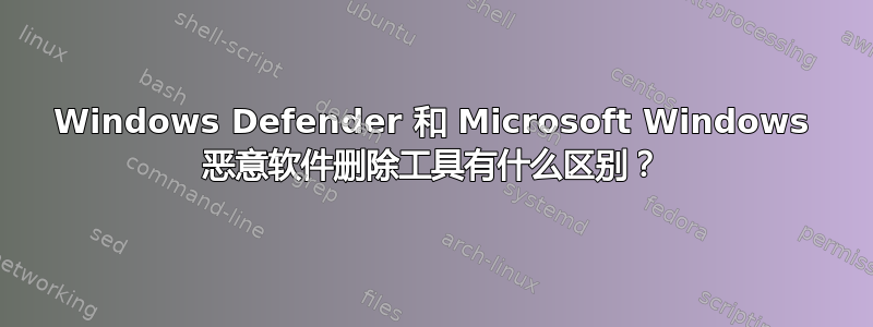 Windows Defender 和 Microsoft Windows 恶意软件删除工具有什么区别？