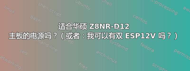 适合华硕 Z8NR-D12 主板的电源吗？（或者：我可以有双 ESP12V 吗？）