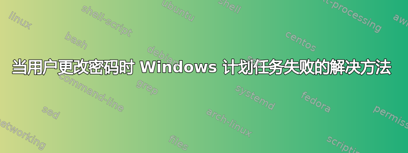 当用户更改密码时 Windows 计划任务失败的解决方法