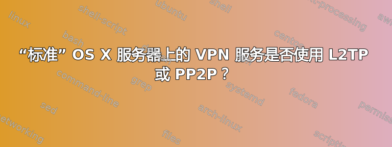 “标准” OS X 服务器上的 VPN 服务是否使用 L2TP 或 PP2P？