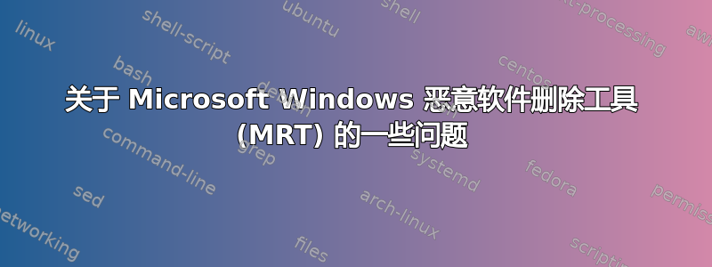 关于 Microsoft Windows 恶意软件删除工具 (MRT) 的一些问题