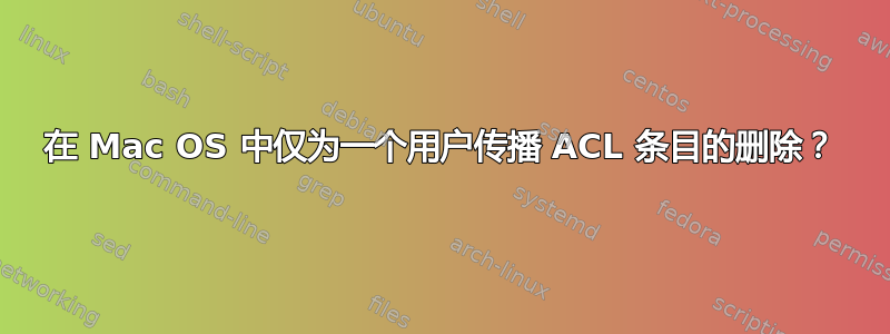 在 Mac OS 中仅为一个用户传播 ACL 条目的删除？