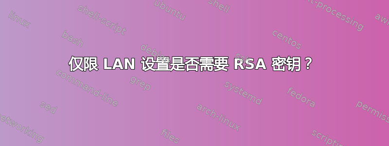 仅限 LAN 设置是否需要 RSA 密钥？