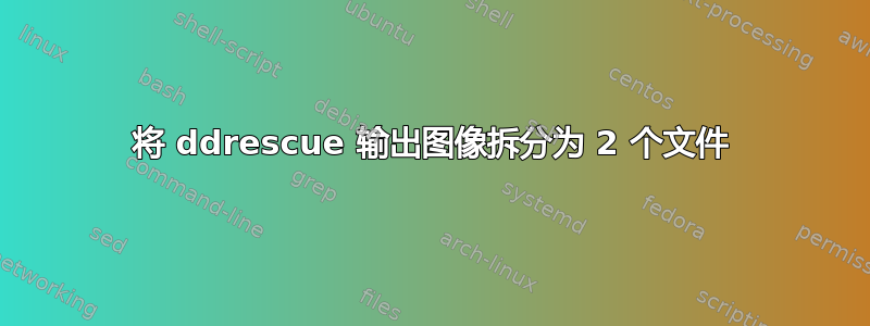 将 ddrescue 输出图像拆分为 2 个文件