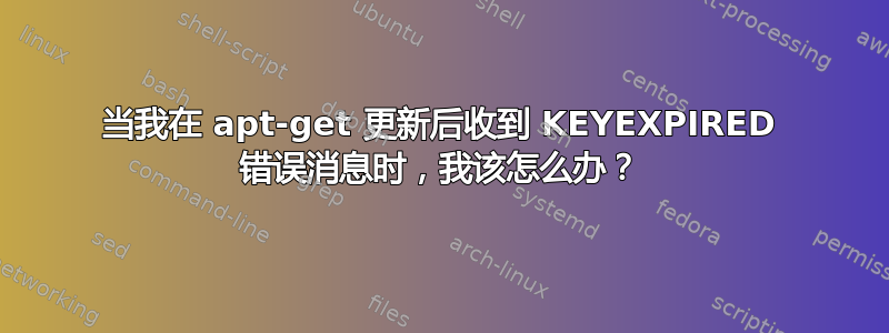 当我在 apt-get 更新后收到 KEYEXPIRED 错误消息时，我该怎么办？