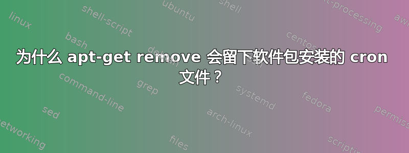 为什么 apt-get remove 会留下软件包安装的 cron 文件？