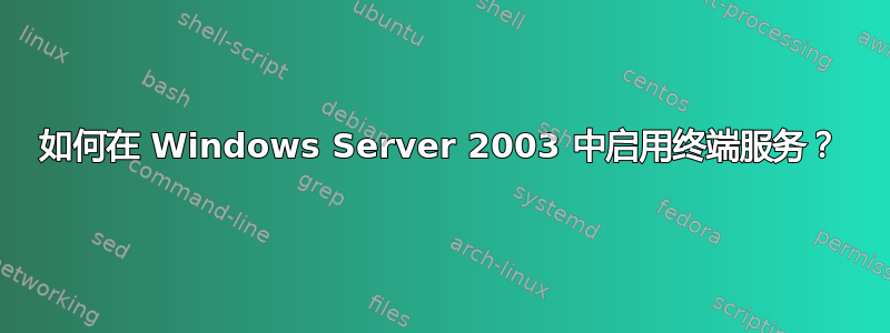 如何在 Windows Server 2003 中启用终端服务？