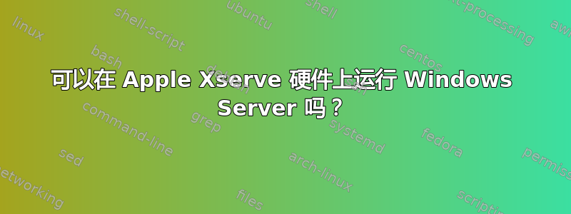 可以在 Apple Xserve 硬件上运行 Windows Server 吗？