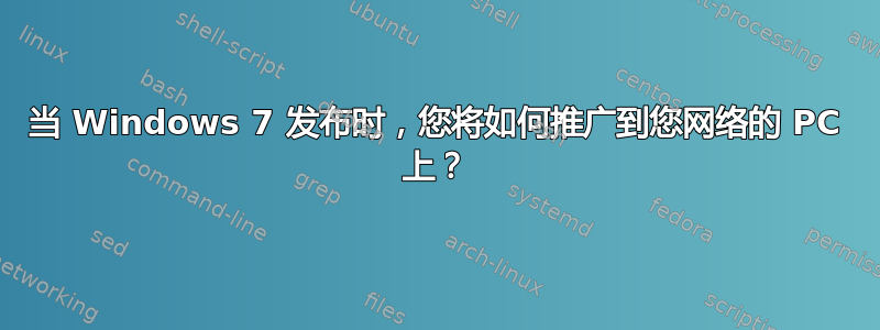 当 Windows 7 发布时，您将如何推广到您网络的 PC 上？