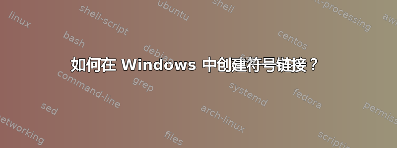 如何在 Windows 中创建符号链接？