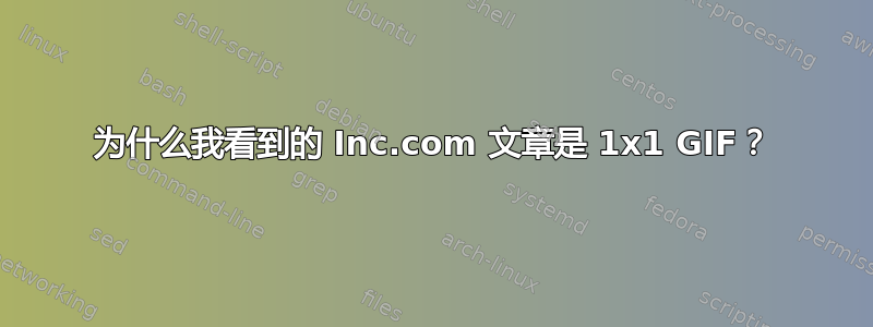 为什么我看到的 Inc.com 文章是 1x1 GIF？