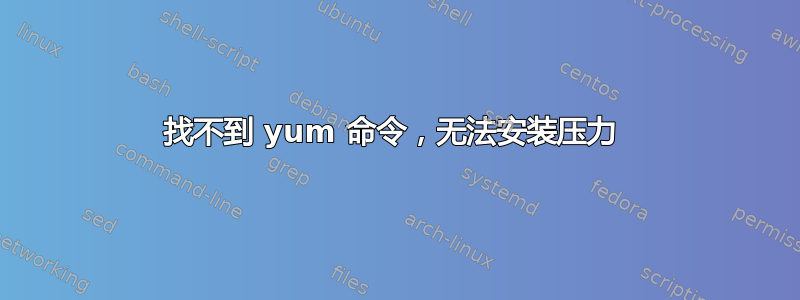 找不到 yum 命令，无法安装压力 